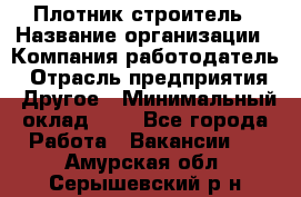 Плотник-строитель › Название организации ­ Компания-работодатель › Отрасль предприятия ­ Другое › Минимальный оклад ­ 1 - Все города Работа » Вакансии   . Амурская обл.,Серышевский р-н